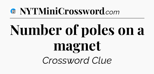 Number of poles on a magnet Crossword Clue