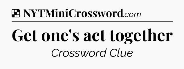 Solution: Get one's act together - NYT Crossword