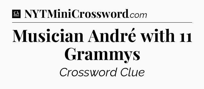 Musician André with 11 Grammys - LA Times Crossword