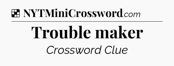 Solution: Trouble maker - NYT Crossword