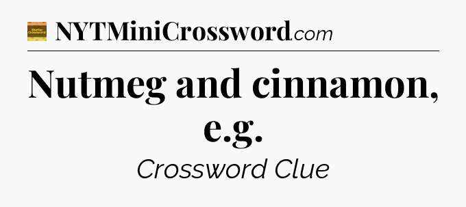 Nutmeg and cinnamon, e.g - Eugene Sheffer Crossword