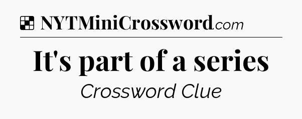 Solution: It's part of a series - NYT Crossword