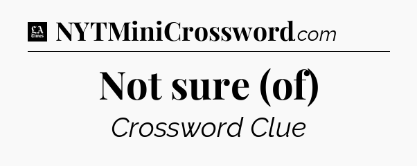 Not sure (of) - LA Times Crossword