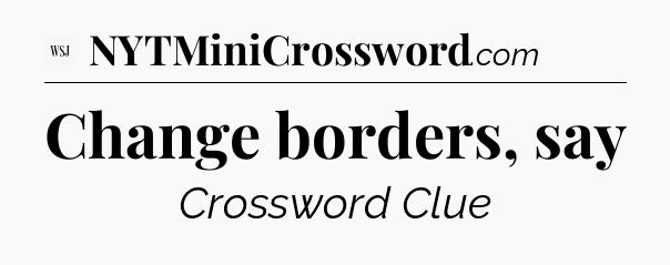 Change borders, say - WSJ Crossword
