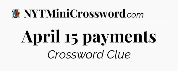 April 15 payments Crossword Clue