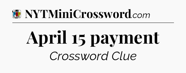 April 15 payment Crossword Clue