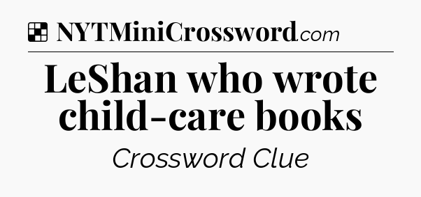 Solution: LeShan who wrote child-care books - NYT Crossword