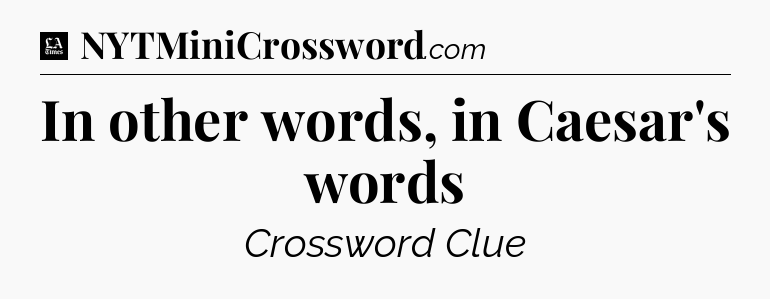 In other words, in Caesar's words - LA Times Crossword