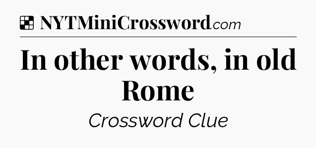 Solution: In other words, in old Rome - NYT Crossword