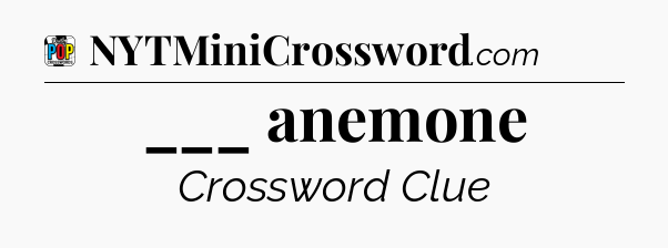 ___ anemone Crossword Clue