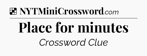 Solution: Place for minutes - NYT Crossword