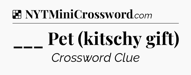 Solution: ___ Pet (kitschy gift) - NYT Crossword