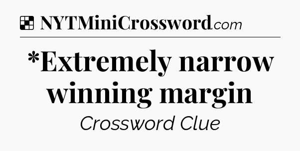 Solution: *Extremely narrow winning margin - NYT Crossword