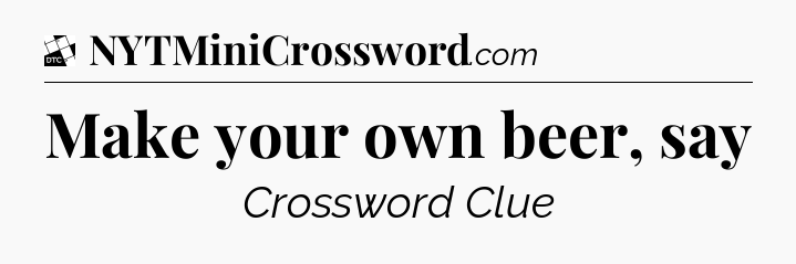 Make your own beer, say - Daily Themed Classic Crossword