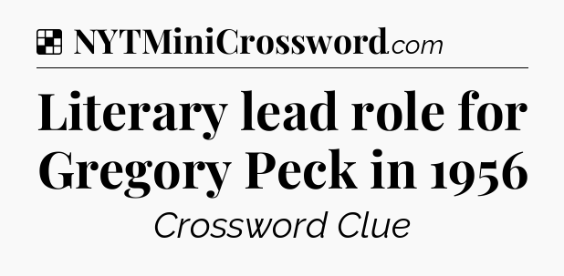 Solution: Literary lead role for Gregory Peck in 1956 - NYT Crossword