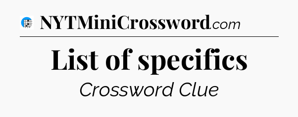 List of specifics Crossword Clue