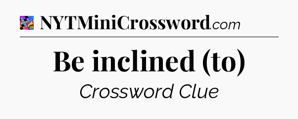 Be inclined (to) Crossword Clue