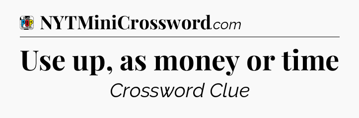 Use up, as money or time Crossword Clue