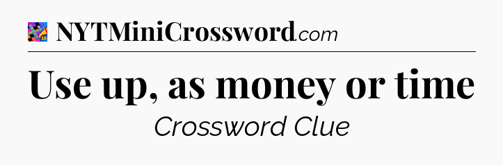 Use up, as money or time Crossword Clue