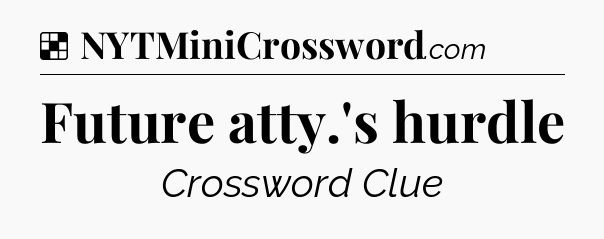Solution: Future atty.'s hurdle - NYT Crossword