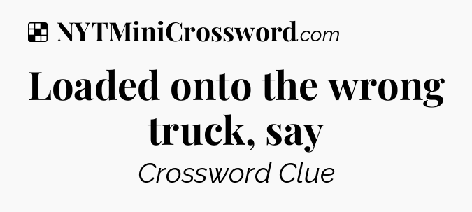 Solution: Loaded onto the wrong truck, say - NYT Crossword