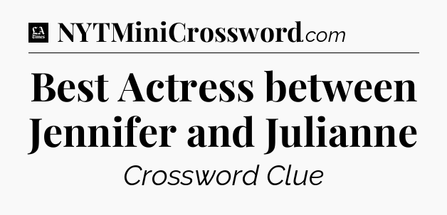 Best Actress between Jennifer and Julianne - LA Times Crossword