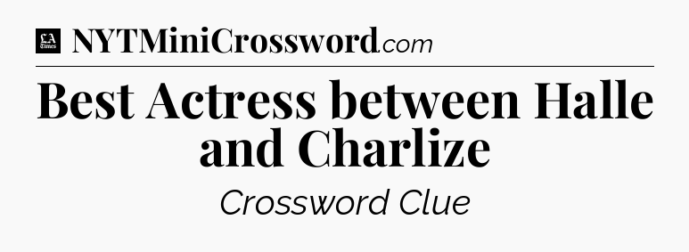 Best Actress between Halle and Charlize - LA Times Crossword