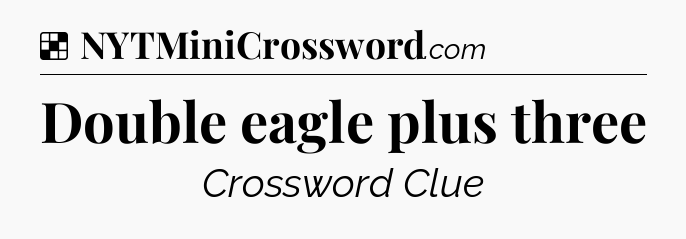 Solution: Double eagle plus three - NYT Crossword