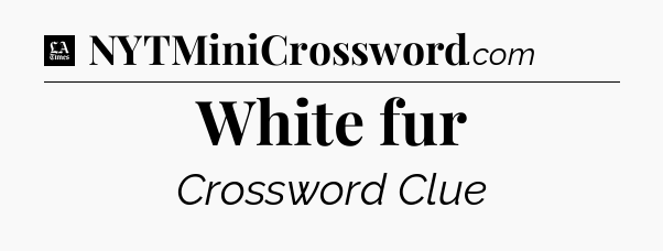 White fur - LA Times Crossword