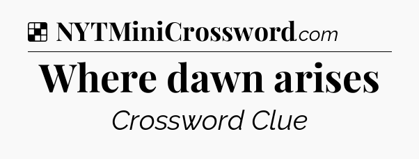 Solution: Where dawn arises - NYT Crossword