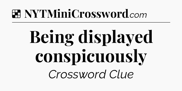Solution: Being displayed conspicuously - NYT Crossword