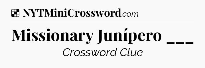 Solution: Missionary Junípero ___ - NYT Crossword