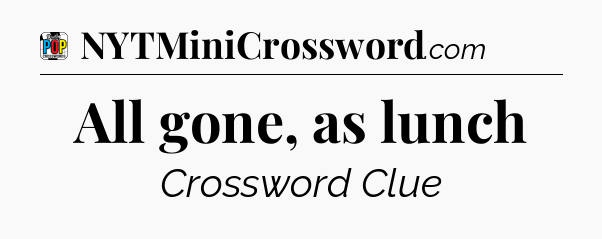 All gone, as lunch Crossword Clue