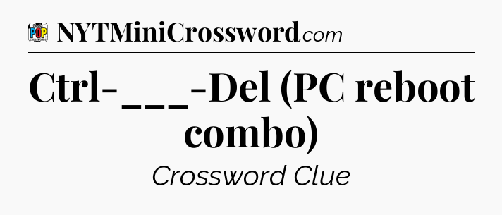 Ctrl-___-Del (PC reboot combo) Crossword Clue