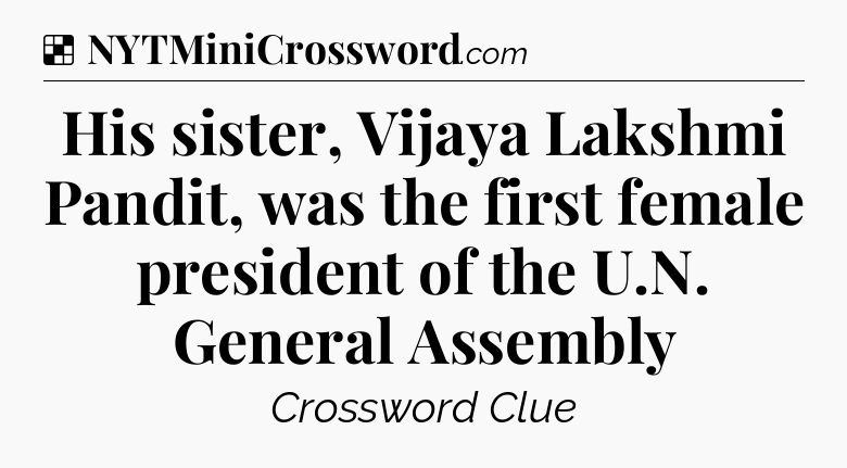 Solution: His sister, Vijaya Lakshmi Pandit, was the first female president of the U.N. General Assembly - NYT Crossword