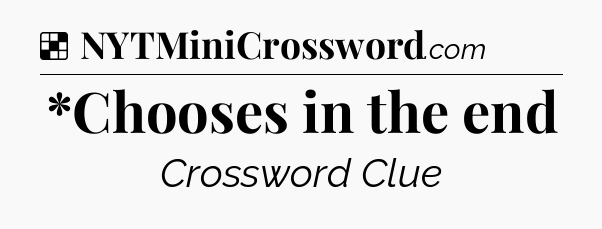 Solution: *Chooses in the end - NYT Crossword