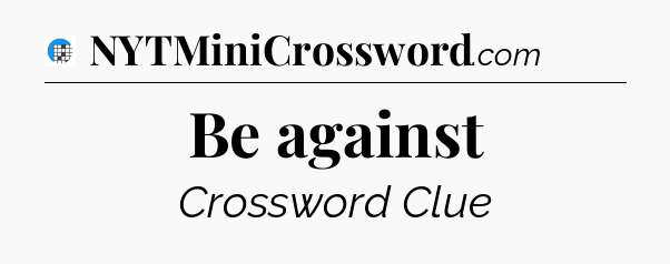 Be against Crossword Clue