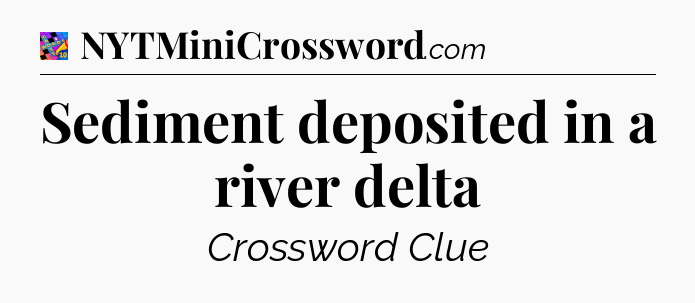 Sediment deposited in a river delta Crossword Clue