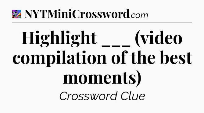 Highlight ___ (video compilation of the best moments) Crossword Clue