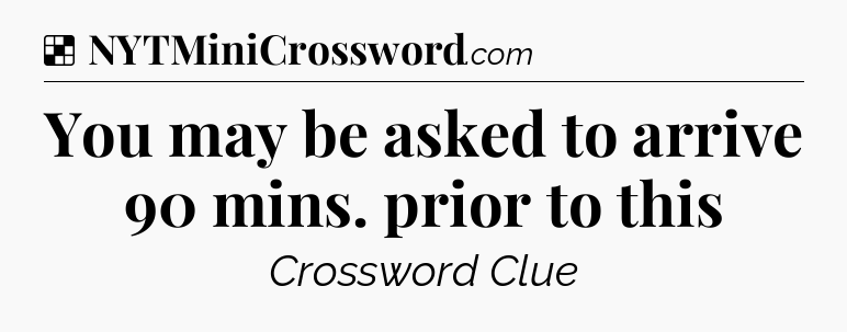 Solution: You may be asked to arrive 90 mins. prior to this - NYT Crossword