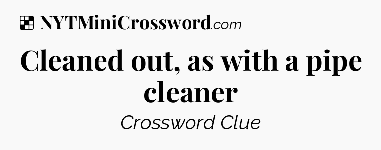 Solution: Cleaned out, as with a pipe cleaner - NYT Crossword