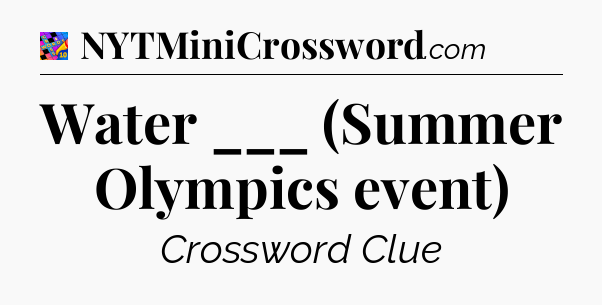 Water ___ (Summer Olympics event) Crossword Clue