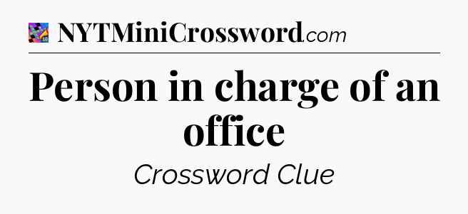 Person in charge of an office Crossword Clue