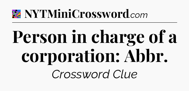 Person in charge of a corporation: Abbr Crossword Clue