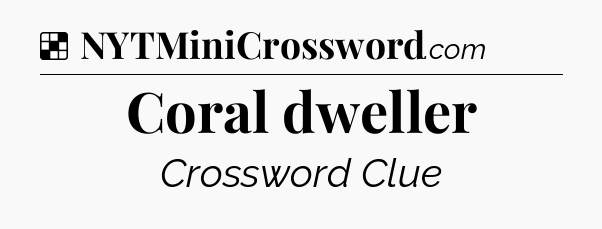 Solution: Coral dweller - NYT Crossword