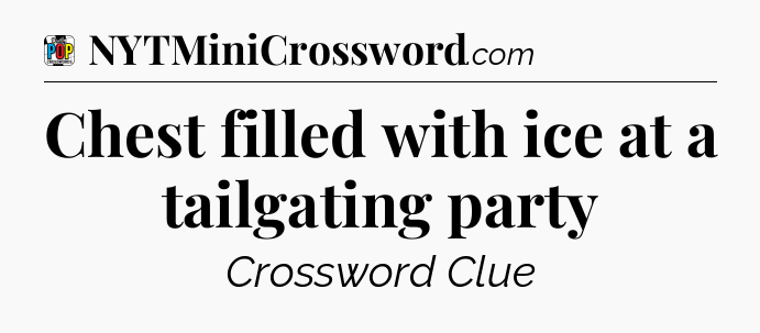 Chest filled with ice at a tailgating party Crossword Clue