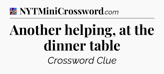 Another helping, at the dinner table Crossword Clue