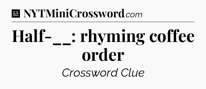 Half-__: rhyming coffee order - LA Times Crossword