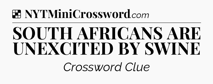 Solution: SOUTH AFRICANS ARE UNEXCITED BY SWINE - NYT Crossword