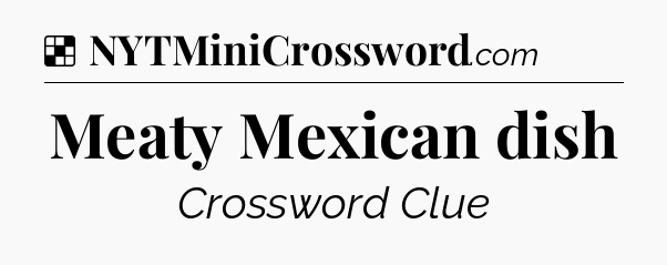Solution: Meaty Mexican dish - NYT Crossword